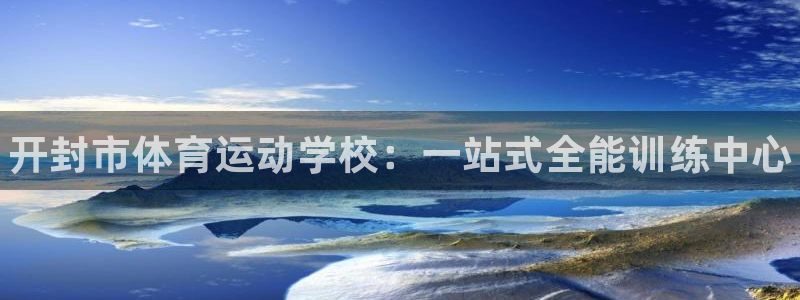 米兰体育官网下载招商电话号码查询:开封市体育运动学校:一站式