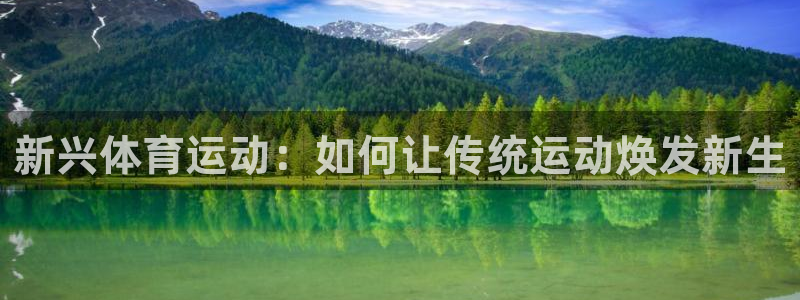 米兰体育官网下载平台假的吗是真的吗吗:新兴体育运动:如何让传